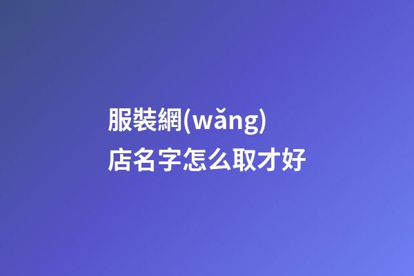 服裝網(wǎng)店名字怎么取才好-第1張-店鋪起名-玄機(jī)派