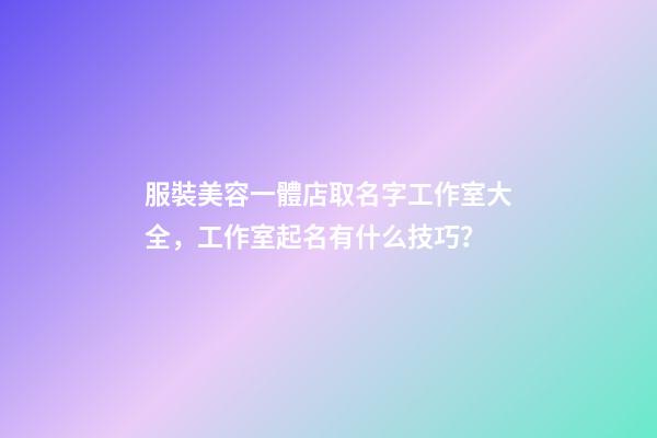服裝美容一體店取名字工作室大全，工作室起名有什么技巧？-第1張-店鋪起名-玄機派