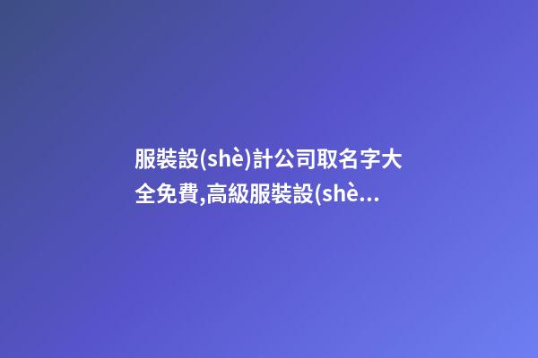 服裝設(shè)計公司取名字大全免費,高級服裝設(shè)計公司名字-第1張-公司起名-玄機派