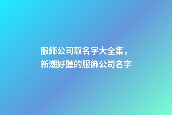 服飾公司取名字大全集，新潮好聽的服飾公司名字-第1張-公司起名-玄機(jī)派