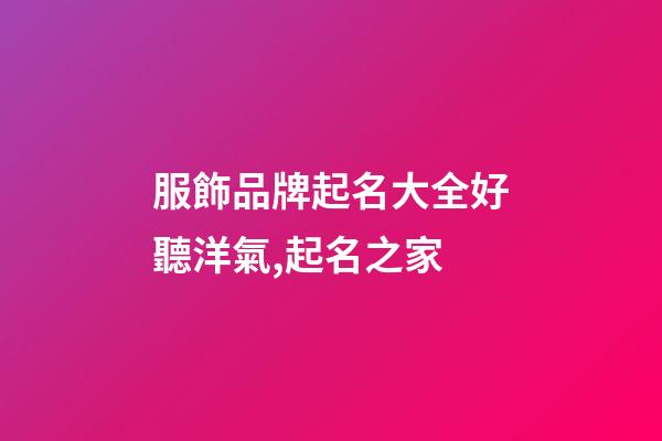 服飾品牌起名大全好聽洋氣,起名之家-第1張-商標起名-玄機派