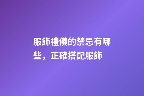 服飾禮儀的禁忌有哪些，正確搭配服飾