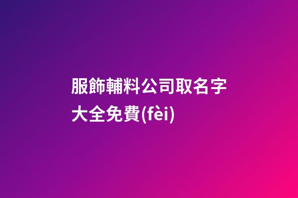 服飾輔料公司取名字大全免費(fèi)-第1張-公司起名-玄機(jī)派