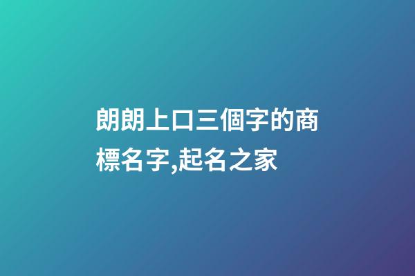 朗朗上口三個字的商標名字,起名之家-第1張-商標起名-玄機派
