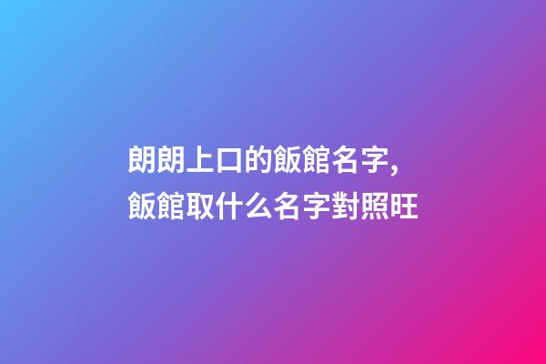 朗朗上口的飯館名字,飯館取什么名字對照旺-第1張-店鋪起名-玄機派