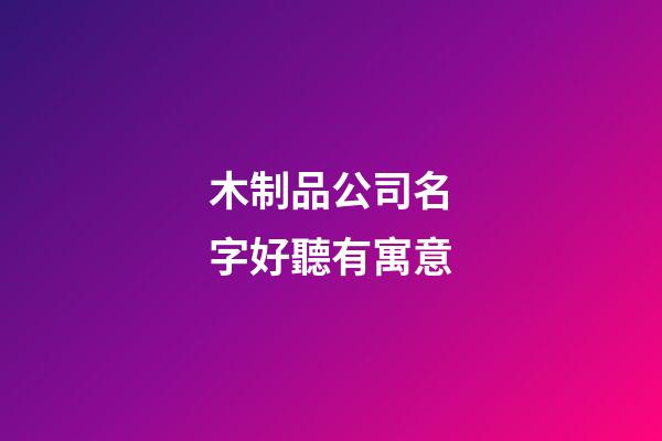 木制品公司名字好聽有寓意