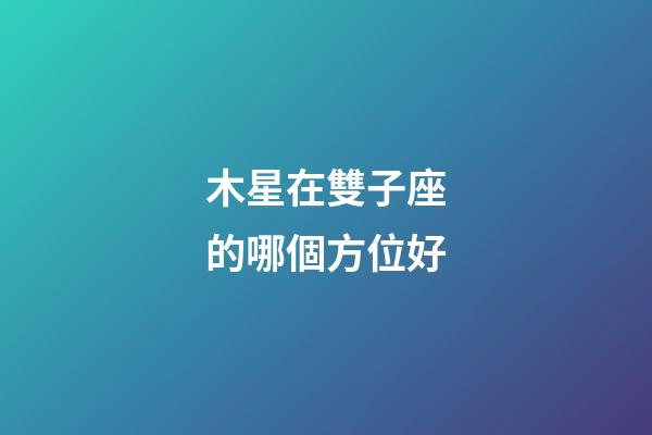木星在雙子座的哪個方位好-第1張-星座運勢-玄機派