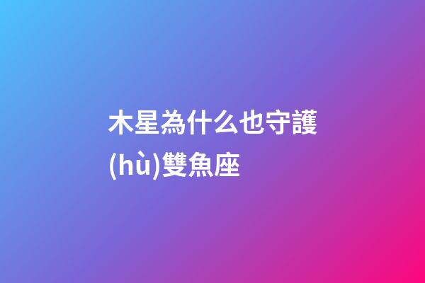 木星為什么也守護(hù)雙魚座-第1張-星座運(yùn)勢-玄機(jī)派