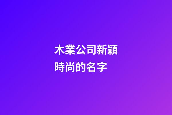 木業公司新穎時尚的名字