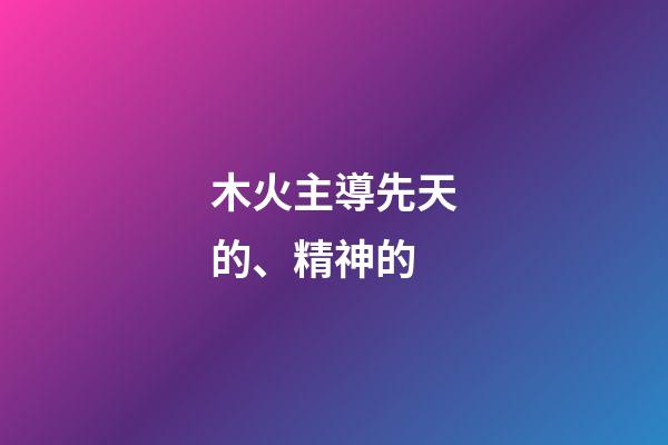 木火主導先天的、精神的