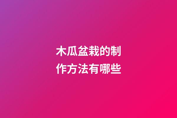 木瓜盆栽的制作方法有哪些