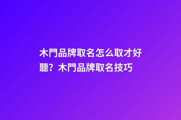 木門品牌取名怎么取才好聽？木門品牌取名技巧-第1張-商標起名-玄機派