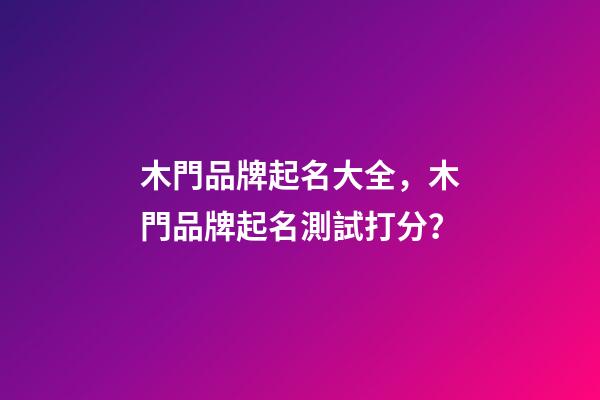 木門品牌起名大全，木門品牌起名測試打分？-第1張-商標起名-玄機派
