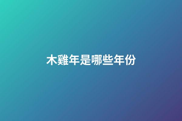 木雞年是哪些年份
