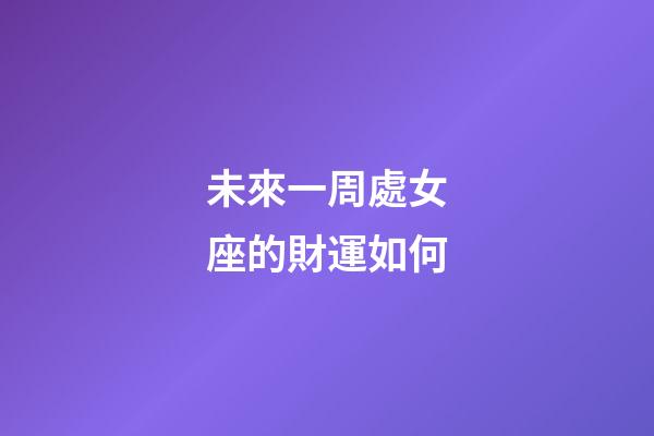 未來一周處女座的財運如何-第1張-星座運勢-玄機派