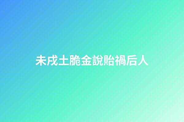 未戌土脆金說貽禍后人