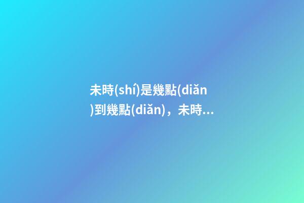 未時(shí)是幾點(diǎn)到幾點(diǎn)，未時(shí)出生的人命運(yùn)