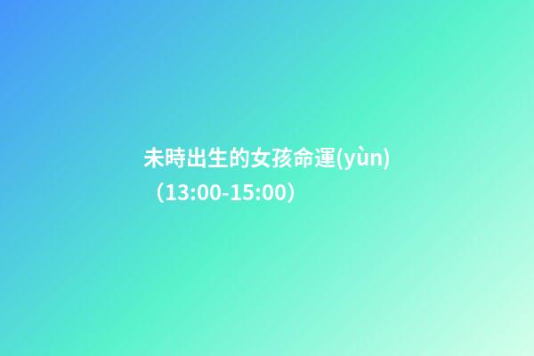 未時出生的女孩命運(yùn)（13:00-15:00）