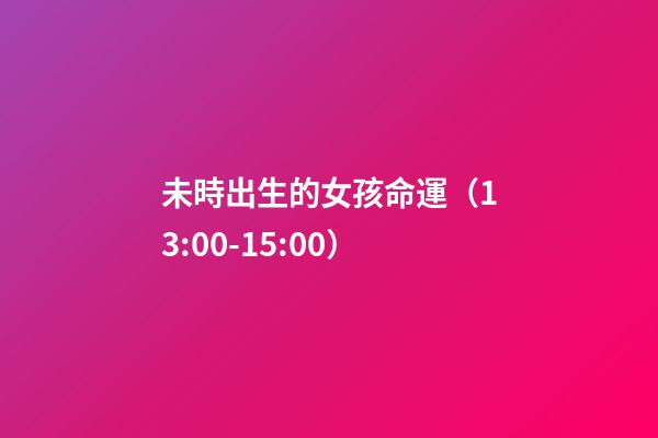 未時出生的女孩命運（13:00-15:00）