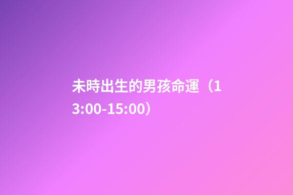 未時出生的男孩命運（13:00-15:00）