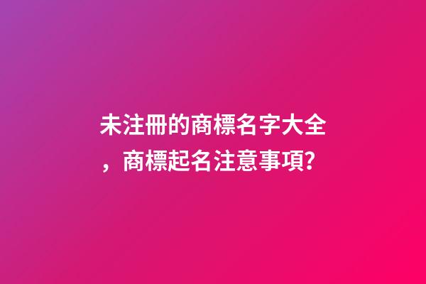 未注冊的商標名字大全，商標起名注意事項？-第1張-商標起名-玄機派