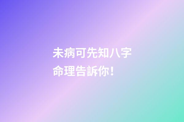 未病可先知?八字命理告訴你！