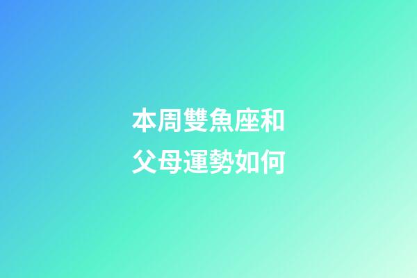 本周雙魚座和父母運勢如何-第1張-星座運勢-玄機派