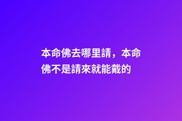 本命佛去哪里請，本命佛不是請來就能戴的