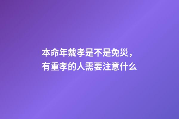 本命年戴孝是不是免災，有重孝的人需要注意什么