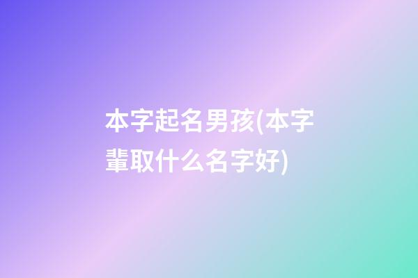 本字起名男孩(本字輩取什么名字好)