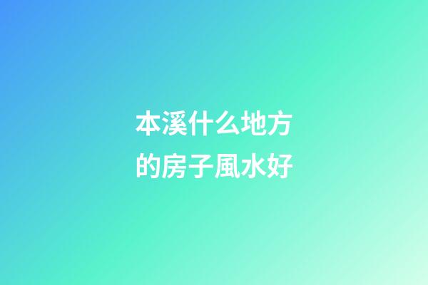 本溪什么地方的房子風水好