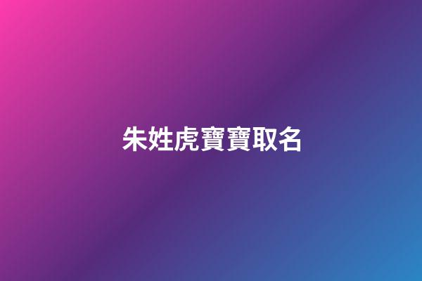 朱姓虎寶寶取名(朱姓虎寶寶取名詩(shī)經(jīng))-第1張-寶寶起名-玄機(jī)派