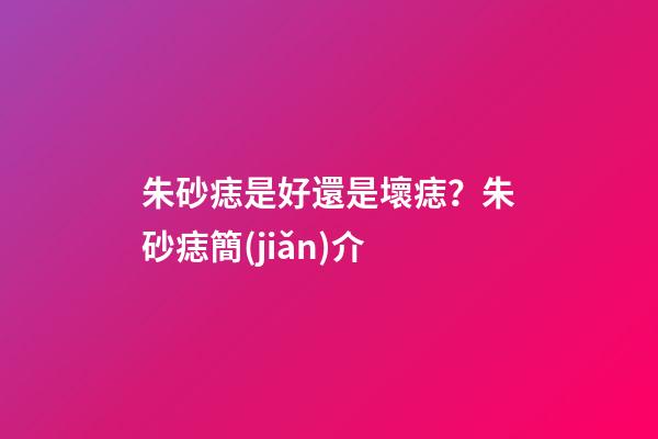 朱砂痣是好還是壞痣？朱砂痣簡(jiǎn)介