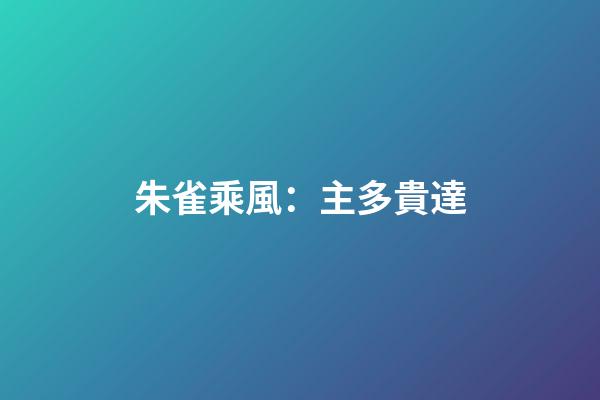 朱雀乘風：主多貴達