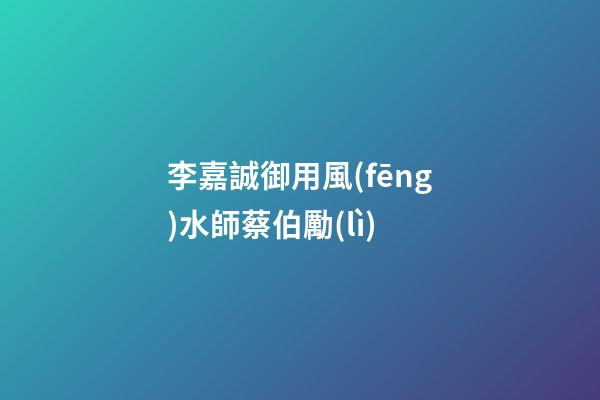李嘉誠御用風(fēng)水師蔡伯勵(lì)