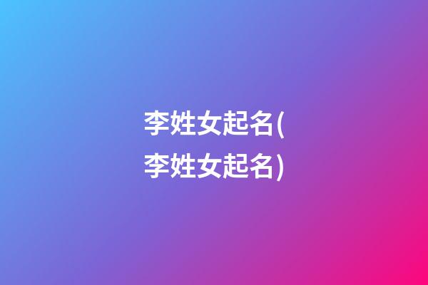 李姓女起名(李姓女起名)