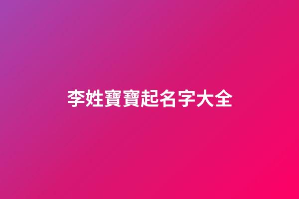 李姓寶寶起名字大全(李姓寶寶取名字大全集2023)-第1張-寶寶起名-玄機派