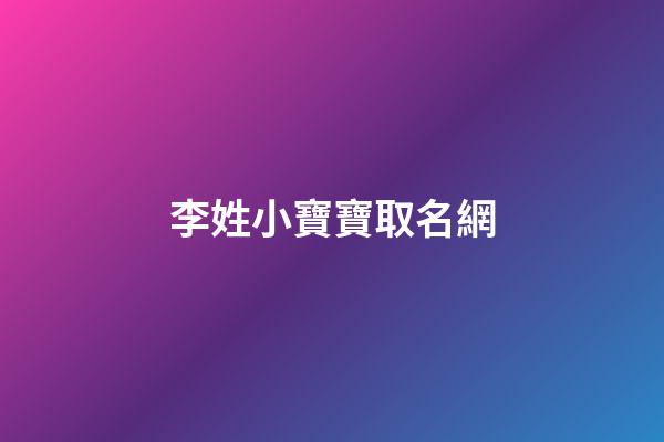 李姓小寶寶取名網(取李姓寶寶名字大全)-第1張-寶寶起名-玄機派