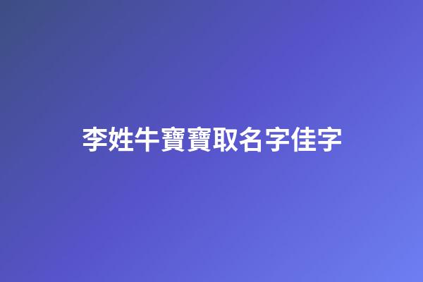 李姓牛寶寶取名字佳字(李姓牛寶寶取名大全2023款)-第1張-寶寶起名-玄機派