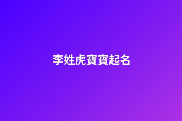 李姓虎寶寶起名(李姓虎寶寶起名大全)-第1張-寶寶起名-玄機派
