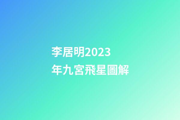 李居明2023年九宮飛星圖解