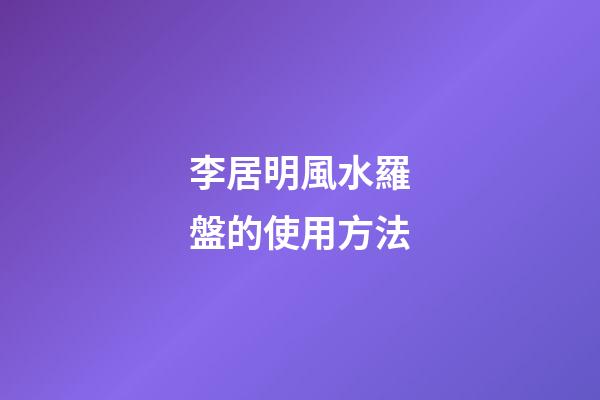 李居明風水羅盤的使用方法