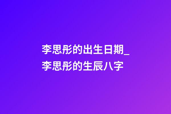 李思彤的出生日期_李思彤的生辰八字