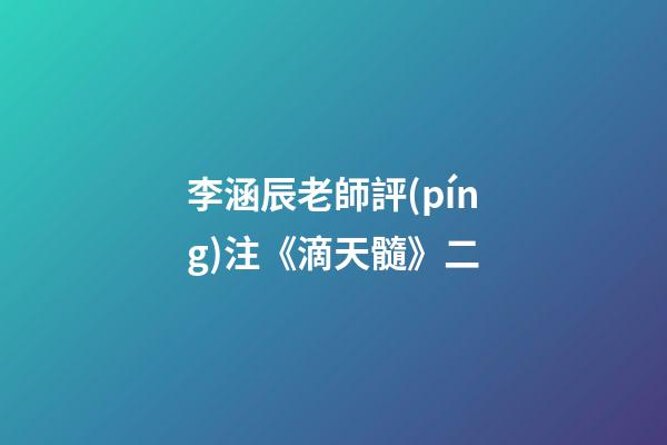 李涵辰老師評(píng)注《滴天髓》二