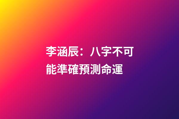 李涵辰：八字不可能準確預測命運