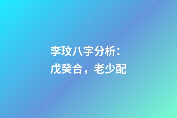 李玟八字分析：戊癸合，老少配