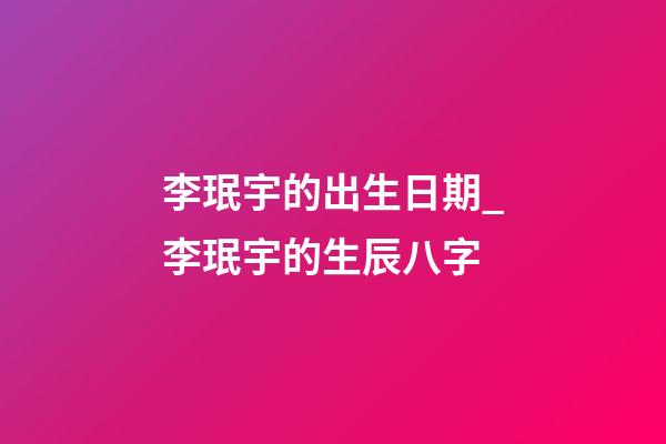 李珉宇的出生日期_李珉宇的生辰八字