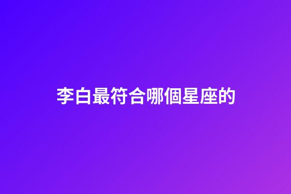 李白最符合哪個星座的