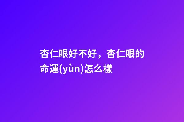 杏仁眼好不好，杏仁眼的命運(yùn)怎么樣