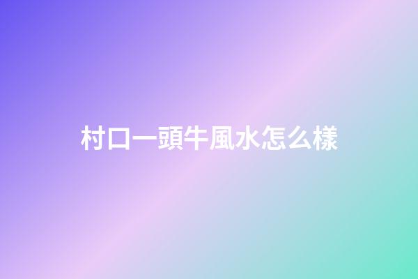 村口一頭牛風水怎么樣
